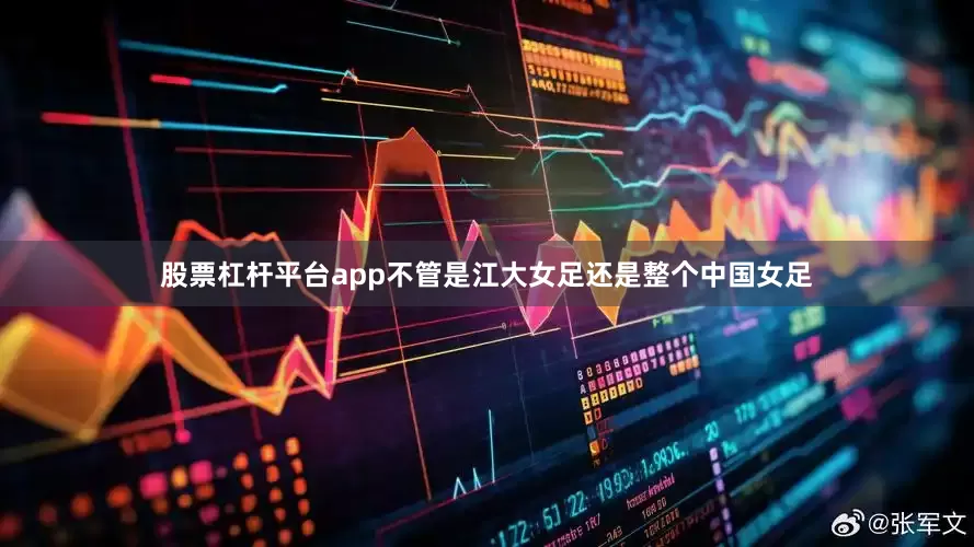 股票杠杆平台app不管是江大女足还是整个中国女足