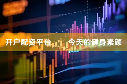 开户配资平台        今天的健身素颜