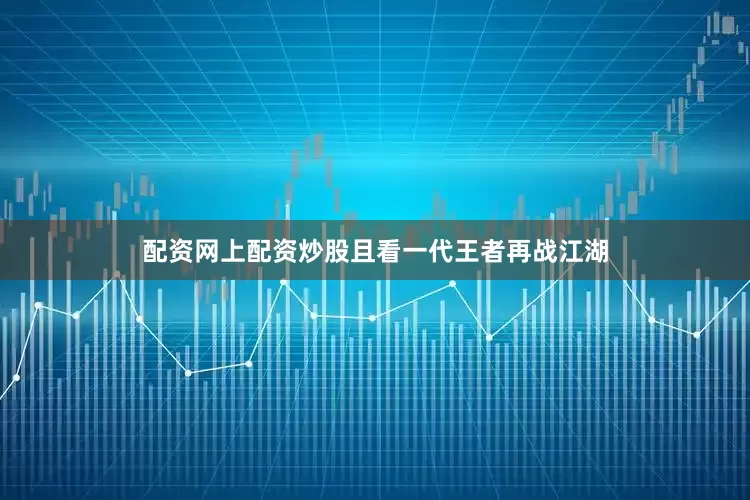 配资网上配资炒股且看一代王者再战江湖