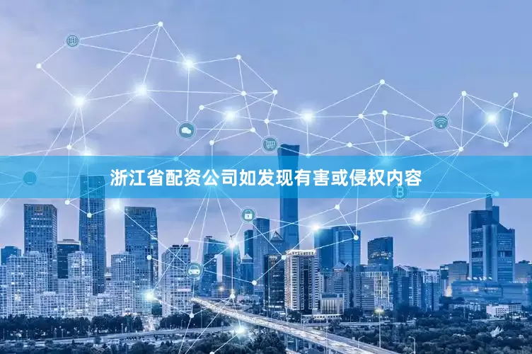 浙江省配资公司如发现有害或侵权内容