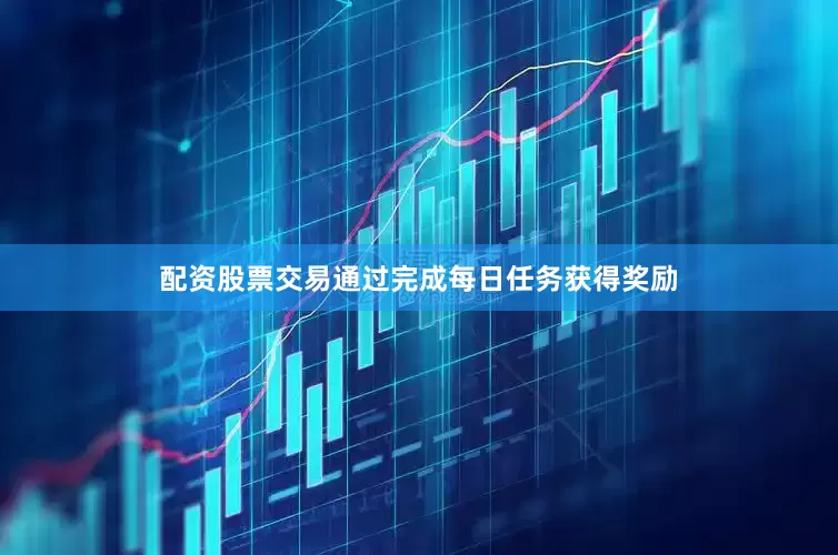配资股票交易通过完成每日任务获得奖励