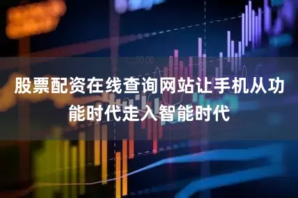 股票配资在线查询网站让手机从功能时代走入智能时代