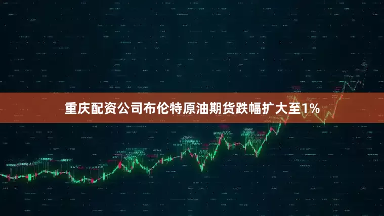 重庆配资公司布伦特原油期货跌幅扩大至1%