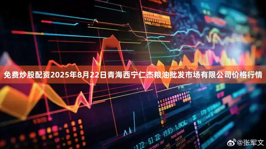 免费炒股配资2025年8月22日青海西宁仁杰粮油批发市场有限公司价格行情